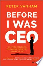 Before I was CEO : life stories and lessons from leaders before they reached the top / Peter Vanham.