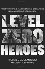 Level Zero heroes : the story of U.S. Marine Special Operations in Bala Murghab, Afghanistan / Michael Golembesky and John R. Bruning.