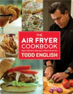 The air fryer cookbook : deep-fried flavor made easy, without all the fat! / Todd English.