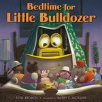 Bedtime for Little Bulldozer / Elise Broach ; illustrated by Barry E. Jackson.
