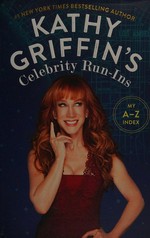 Kathy Griffin's celebrity run-ins : (my A-Z index) / Kathy Griffin.