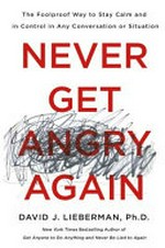 Never get angry again : the foolproof way to stay calm and in control in any conversation or situation / David J. Lieberman, Ph. D.