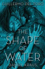 The shape of water / Guillermo del Toro and Daniel Kraus ; illustrations by James Jean.