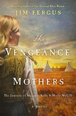 The vengeance of mothers : the journals of Margaret Kelly & Molly McGill / Jim Fergus.