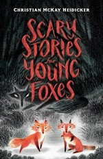 Scary stories for young foxes / Christian McKay Heidicker with illustrations by Junyi Wu.