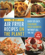 The best air fryer recipes on the planet : over 125 easy, foolproof fried favorites without all the fat / Ella Sanders ; [photography by Allan Penn].