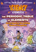 The periodic table of elements : understanding the building blocks of everything / Jon Chad.