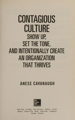 Contagious culture : show up, set the tone, and intentionally create an organization that thrives / Anese Cavanaugh.