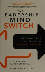 The leadership mind switch : rethinking how we lead in the new world of work / D.A. Benton and Kylie Wright-Ford.