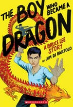 The boy who became a dragon: a Bruce Lee story / by Jim Di Bartolo.