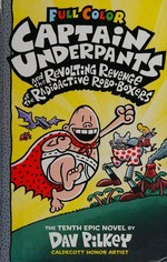 Captain Underpants and the revolting revenge of the radioactive robo-boxers : the tenth epic novel / by Dav Pilkey with color by Jose Garibaldi and Wes Dzioba.