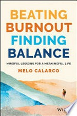 Beating burnout finding balance : mindful lessons for a meaningful life / Melo Calarco.