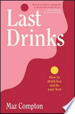 Last drinks : how to drink less and be your best / Maz Compton.