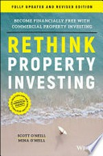 Rethink property investing : become financially free with commercial property investing / Scott O'Neill, Mina O'Neill.