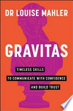 Gravitas : timeless skills to communicate with confidence and build trust / Dr Louise Mahler.