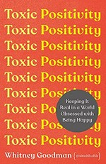 Toxic positivity : keeping it real in a world obsessed with being happy / Whitney Goodman.