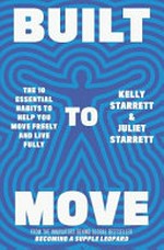 Built to move : the ten essential habits to help you move freely and live fully / Kelly Starrett and Juliet Starrett.