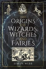 The origins of wizards, witches and fairies / Simon Webb.