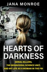 Hearts of darkness : serial killers, the Behavioral Science Unit, and my life as a women in the FBI / Jana Monroe ; foreword by Joe Navarro.