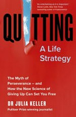 Quitting : a life strategy : the myth of perseverance - and how the new science of giving up can set you free / Julia Keller.