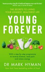 Young forever : the secrets to living your longest, healthiest life / Dr Mark Hyman.