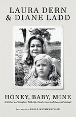 Honey, baby, mine : a mother and daughter talk life, death, love (and banana pudding) / Laura Dern & Diane Ladd ; foreword by Reese Witherspoon.