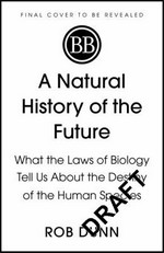 A natural history of the future : what the laws of biology tell us about the destiny of the human species / Rob Dunn.