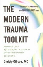 The modern trauma toolkit : nurture your post-traumatic growth with personalised solutions / Christy Gibson, MD.