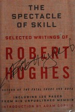 The spectacle of skill : new and selected writings of Robert Hughes.