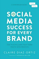 Social media success for every brand : the five storybrand pillars that turn posts into profits / Claire Diaz-Ortiz ; foreword by Donald Miller.