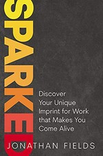 Sparked : discover your unique imprint for work that makes you come alive / Jonathan Fields.