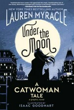 Under the moon : a Catwoman tale / written by Lauren Myracle ; art by Isaac Goodhart ; Jeremy Lawson, colorist ; Deron Bennett, letterer.