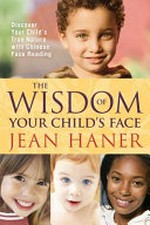 The wisdom of your child's face : discover your child's true nature with Chinese face reading / Jean Haner.