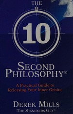 The 10-second philosophy : a practical guide to releasing your inner genius / Derek Mills.