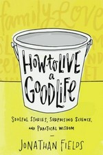 How to live a good life : soulful stories, surprising science, and practical wisdom / Jonathan Fields.