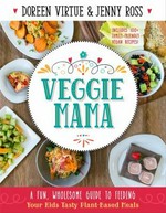 Veggie Mama : a fun, wholesome guide to feeding your kids tasty plant-based meals / Doreen Virtue & Jenny Ross.