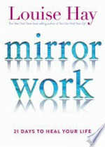 Mirror work : 21 days to heal your life / Louise Hay.