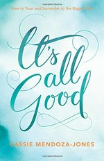 It's all good : how to trust and surrender and the bigger plan / Cassie Mendoza-Jones.