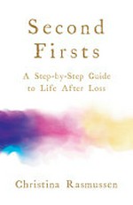 Second firsts : a step-by-step guide to life after loss / Christina Rasmussen.