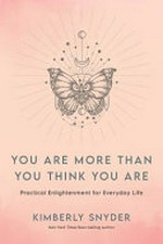 You are more than you think you are : practical enlightenment for everyday life / Kimberly Snyder.
