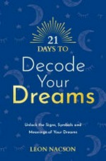 21 days to decode your dreams : unlock the signs, symbols, and meanings of your dreams / Leon Nacson.