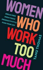 Women who work too much : break free from toxic productivity & find your joy / Tamu Thomas.