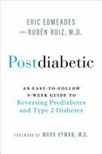 Postdiabetic : an easy-to-follow 9-week guide to reversing prediabetes and type 2 diabetes / Eric Edmeades and Rubén Ruiz, M.D. ; [foreword by Mark Hyman, M.D.].
