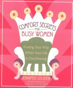 Comfort secrets for busy women : finding your way when your life is overflowing / Jennifer Louden.