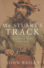 Mr Stuart's track : the forgotten life of Australia's greatest explorer / John Bailey.
