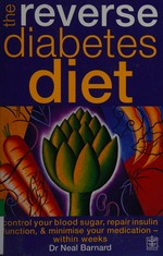 The reverse diabetes diet : control your blood sugar, repair insulin function, & minimise your medication within weeks / Neal D. Barnard.