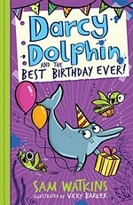 Darcy Dolphin and the best birthday ever! / Sam Watkins ; illustrated by Vicky Barker.