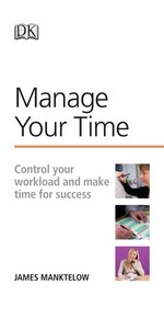 Manage your time : control your workload and make time for success / James Maktelow.