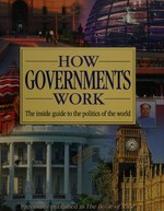 How governments work : the inside guide to the politics of the world / [writers, Kenneth Minogue ... [et al.]].