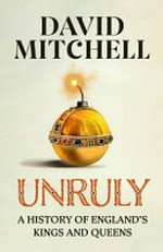 Unruly : a history of England's kings and queens / David Mitchell.